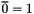 $ \overline{0} = 1 $